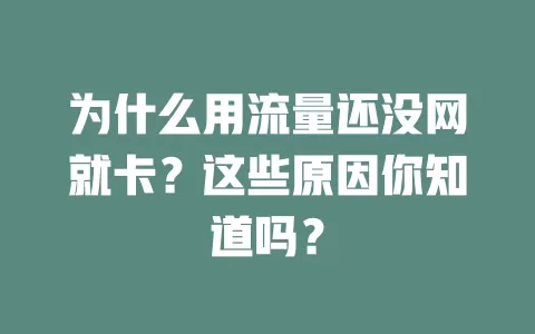 为什么用流量还没网就卡？这些原因你知道吗？