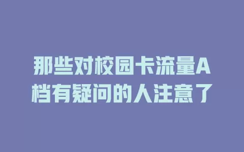 那些对校园卡流量A档有疑问的人注意了