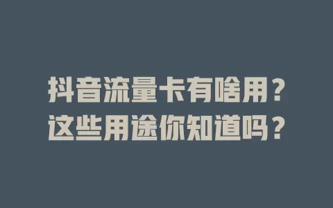 抖音流量卡有啥用？这些用途你知道吗？