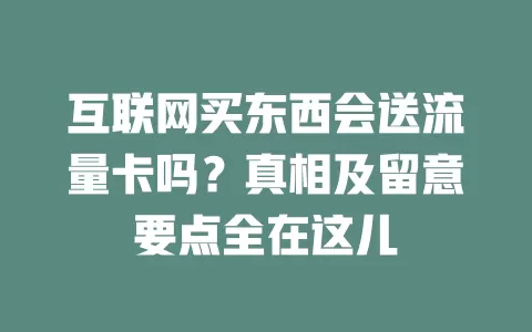 互联网买东西会送流量卡吗？真相及留意要点全在这儿