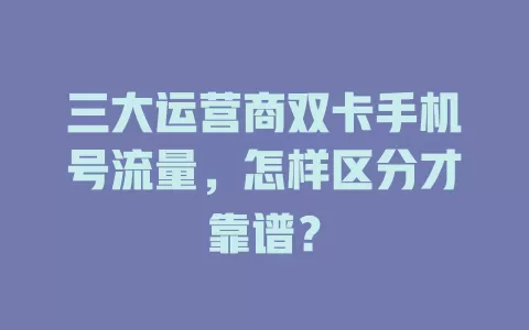 三大运营商双卡手机号流量，怎样区分才靠谱？
