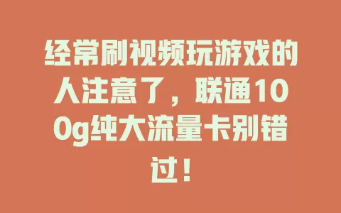 经常刷视频玩游戏的人注意了，联通100g纯大流量卡别错过！