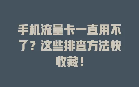 手机流量卡一直用不了？这些排查方法快收藏！