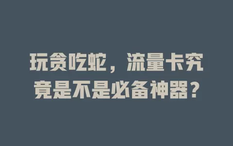 玩贪吃蛇，流量卡究竟是不是必备神器？