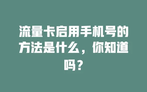 流量卡启用手机号的方法是什么，你知道吗？