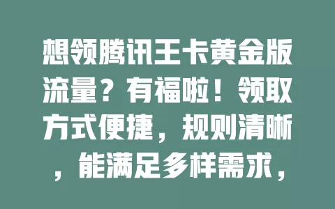 想领腾讯王卡黄金版流量？有福啦！领取方式便捷，规则清晰，能满足多样需求，常玩腾讯应用的别错过，按指引操作轻松拿流量，速来！
