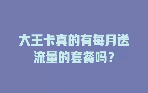 大王卡真的有每月送流量的套餐吗？