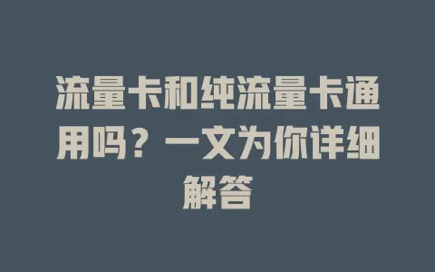 流量卡和纯流量卡通用吗？一文为你详细解答