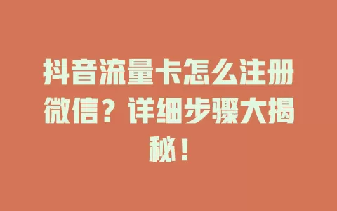 抖音流量卡怎么注册微信？详细步骤大揭秘！