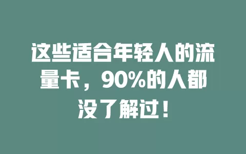 这些适合年轻人的流量卡，90%的人都没了解过！
