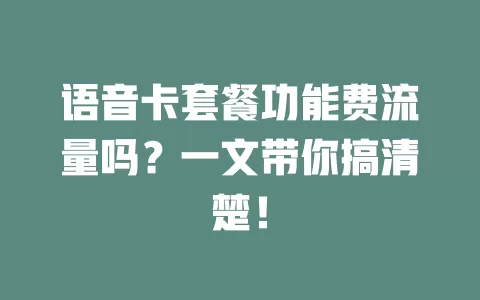 语音卡套餐功能费流量吗？一文带你搞清楚！