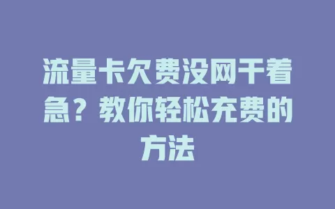 流量卡欠费没网干着急？教你轻松充费的方法