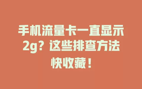 手机流量卡一直显示2g？这些排查方法快收藏！