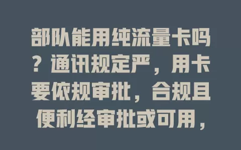 部队能用纯流量卡吗？通讯规定严，用卡要依规审批，合规且便利经审批或可用，官兵有需及时与上级沟通