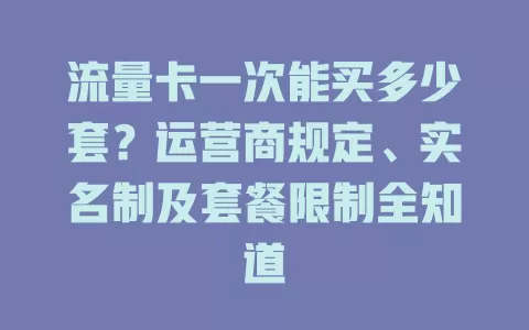 流量卡一次能买多少套？运营商规定、实名制及套餐限制全知道