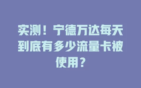 实测！宁德万达每天到底有多少流量卡被使用？
