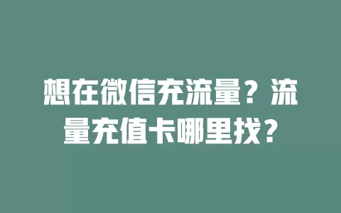 想在微信充流量？流量充值卡哪里找？