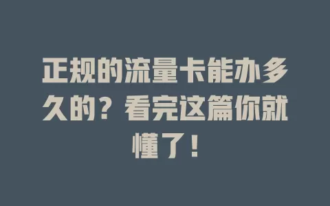 正规的流量卡能办多久的？看完这篇你就懂了！