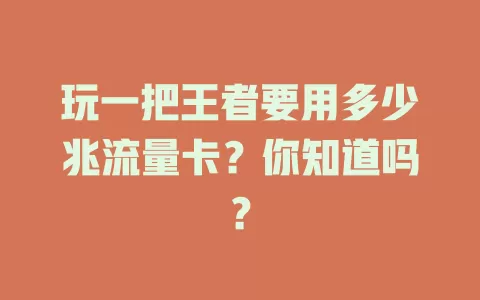 玩一把王者要用多少兆流量卡？你知道吗？