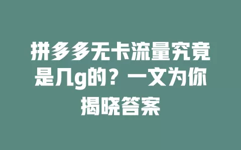 拼多多无卡流量究竟是几g的？一文为你揭晓答案
