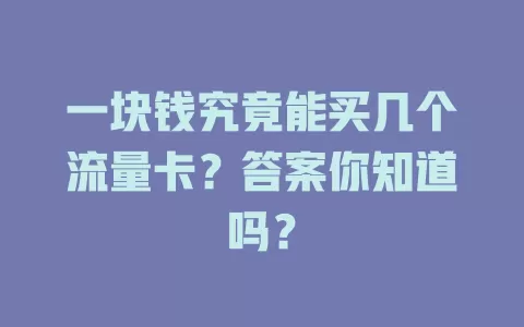 一块钱究竟能买几个流量卡？答案你知道吗？