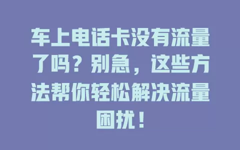 车上电话卡没有流量了吗？别急，这些方法帮你轻松解决流量困扰！