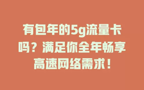 有包年的5g流量卡吗？满足你全年畅享高速网络需求！