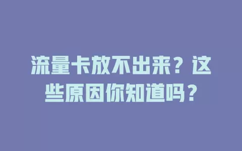 流量卡放不出来？这些原因你知道吗？