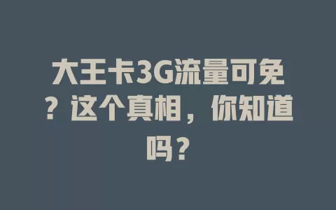 大王卡3G流量可免？这个真相，你知道吗？