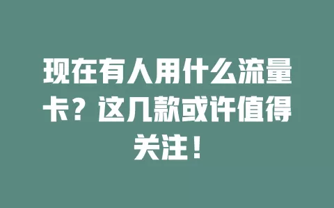 现在有人用什么流量卡？这几款或许值得关注！