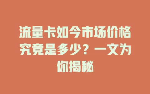 流量卡如今市场价格究竟是多少？一文为你揭秘