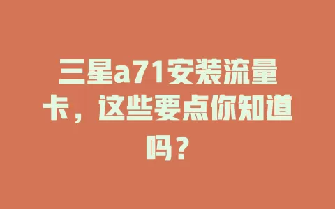 三星a71安装流量卡，这些要点你知道吗？