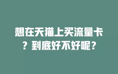 想在天猫上买流量卡？到底好不好呢？