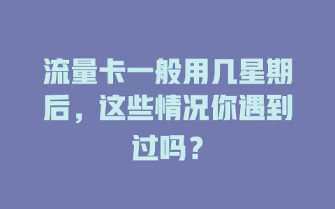 流量卡一般用几星期后，这些情况你遇到过吗？