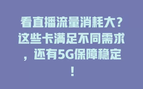 看直播流量消耗大？这些卡满足不同需求，还有5G保障稳定！