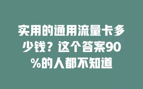 实用的通用流量卡多少钱？这个答案90%的人都不知道