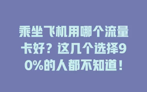 乘坐飞机用哪个流量卡好？这几个选择90%的人都不知道！