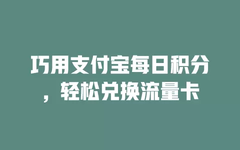 巧用支付宝每日积分，轻松兑换流量卡