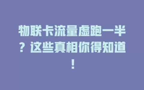 物联卡流量虚跑一半？这些真相你得知道！