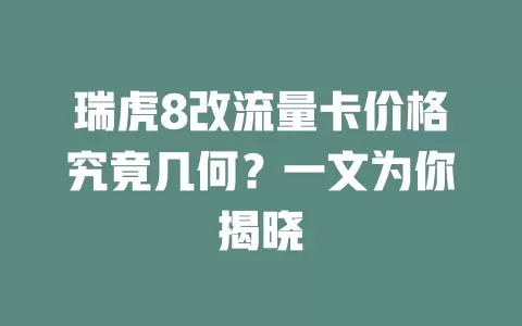 瑞虎8改流量卡价格究竟几何？一文为你揭晓