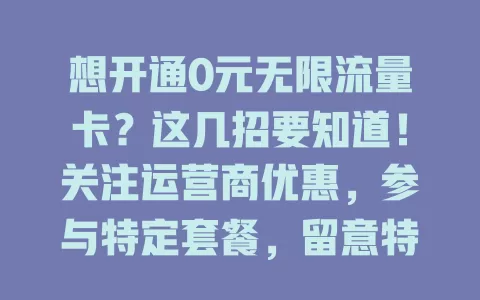 想开通0元无限流量卡？这几招要知道！关注运营商优惠，参与特定套餐，留意特殊渠道，多探索留意，上网流量无忧！