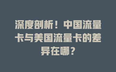 深度剖析！中国流量卡与美国流量卡的差异在哪？