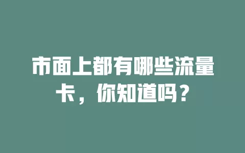 市面上都有哪些流量卡，你知道吗？
