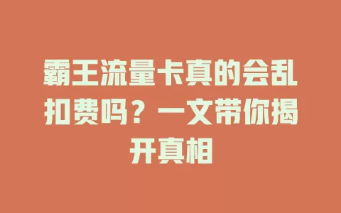 霸王流量卡真的会乱扣费吗？一文带你揭开真相