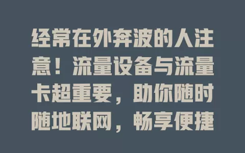 经常在外奔波的人注意！流量设备与流量卡超重要，助你随时随地联网，畅享便捷生活工作