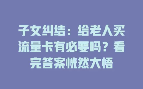 子女纠结：给老人买流量卡有必要吗？看完答案恍然大悟