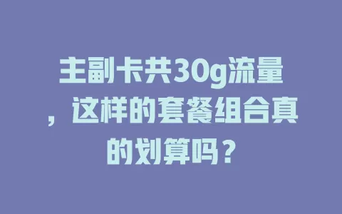 主副卡共30g流量，这样的套餐组合真的划算吗？