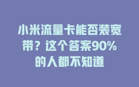 小米流量卡能否装宽带？这个答案90%的人都不知道