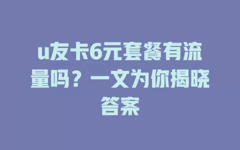 u友卡6元套餐有流量吗？一文为你揭晓答案
