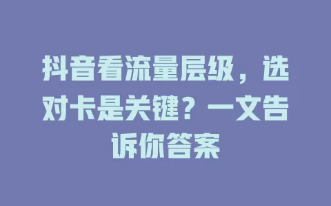 抖音看流量层级，选对卡是关键？一文告诉你答案